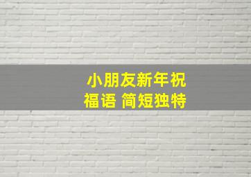 小朋友新年祝福语 简短独特